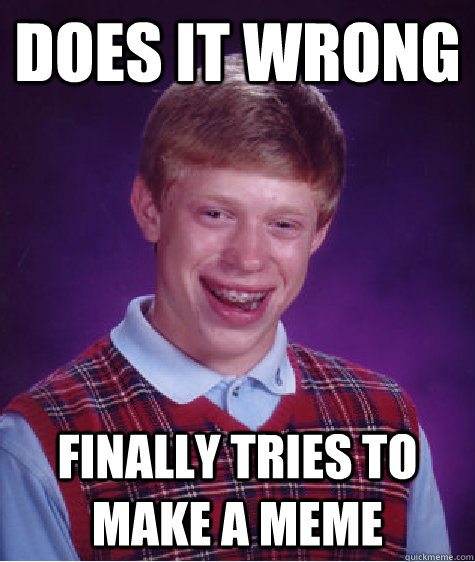 Does it wrong Finally tries to make a meme  Bad Luck Brian