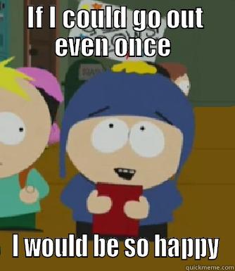 IF I COULD GO OUT EVEN ONCE  I WOULD BE SO HAPPY Craig - I would be so happy