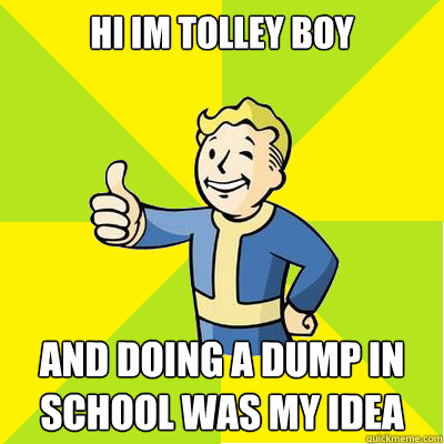 Hi Im tolley boy and doing a dump in school was my idea  Fallout new vegas