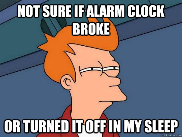 Not sure if alarm clock broke Or turned it off in my sleep  Futurama Fry