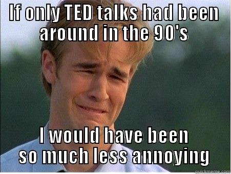 Ted Talks 90s - IF ONLY TED TALKS HAD BEEN AROUND IN THE 90'S I WOULD HAVE BEEN SO MUCH LESS ANNOYING 1990s Problems