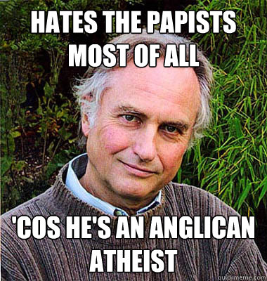 hates the papists most of all 'cos he's an anglican atheist  Scumbag Atheist