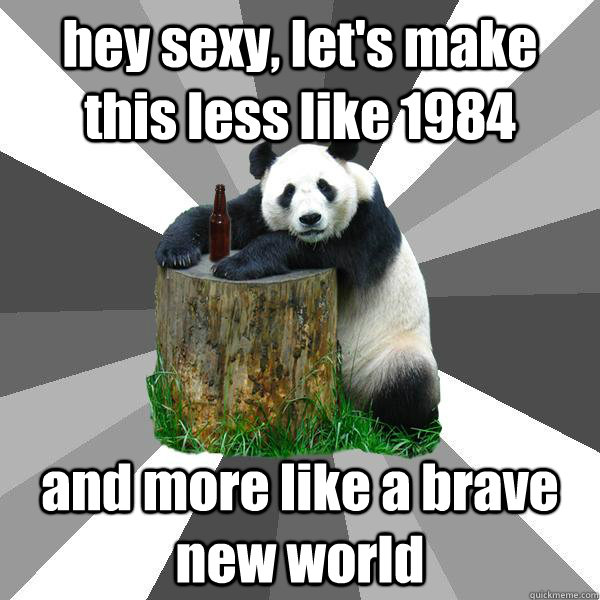 hey sexy, let's make this less like 1984 and more like a brave new world  Pickup-Line Panda