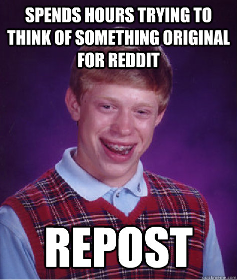 Spends hours trying to think of something original for reddit Repost   Bad Luck Brian