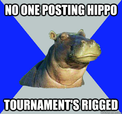 No one posting hippo tournament's rigged  Skeptical Hippo