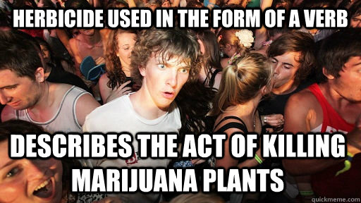 Herbicide used in the form of a verb describes the act of killing marijuana plants  Sudden Clarity Clarence