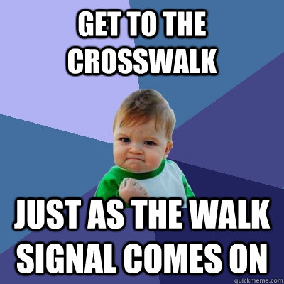 get to the crosswalk just as the walk signal comes on  Success Kid