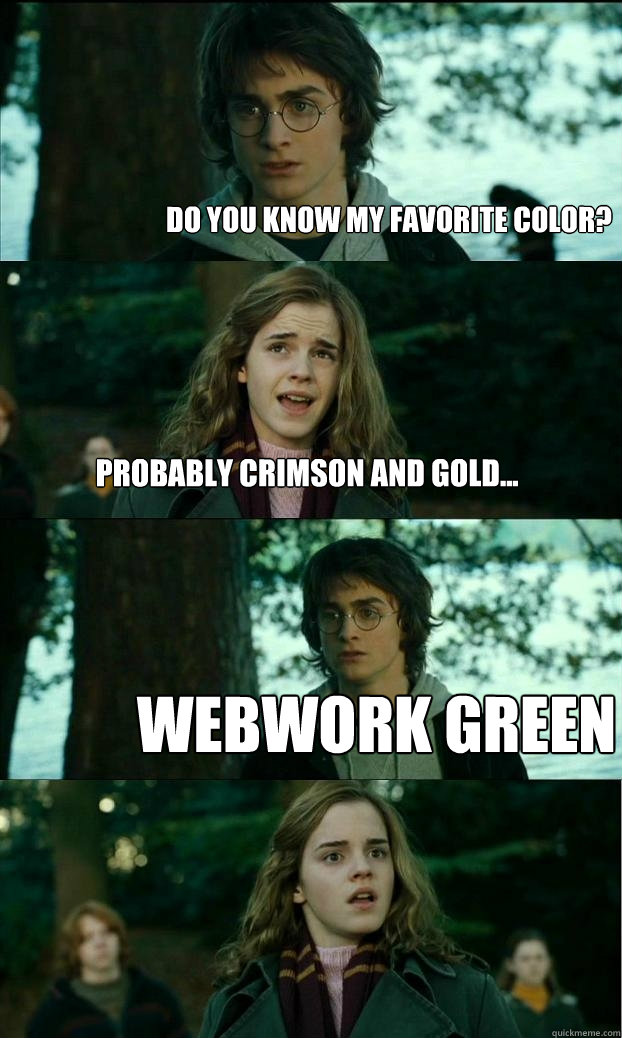 Do you know my favorite color? Probably crimson and gold... webwork green  Horny Harry