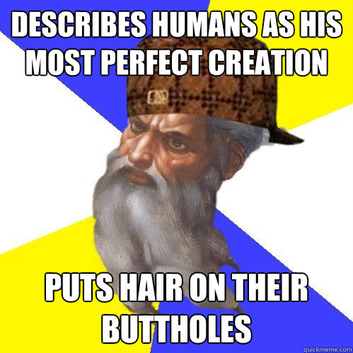 describes humans as his most perfect creation puts hair on their buttholes  