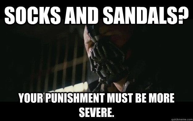 Socks and sandals? Your punishment must be more severe.  Badass Bane