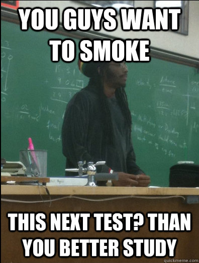 you guys want to smoke this next test? than you better study  Rasta Science Teacher