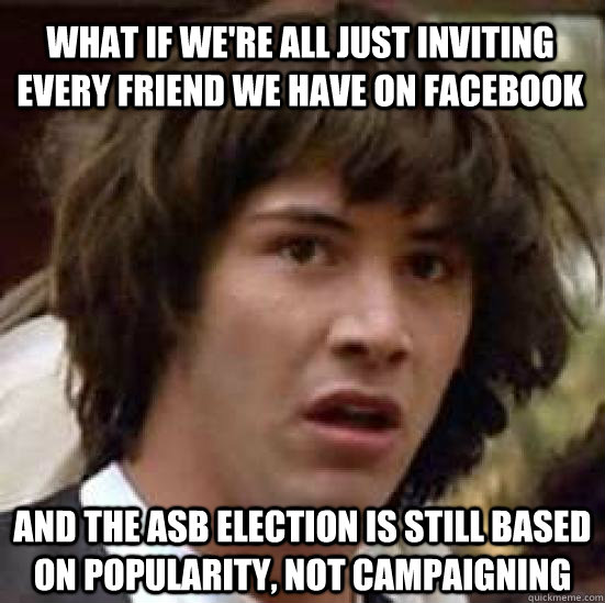 What if we're all just inviting every friend we have on facebook and the ASB election is still based on popularity, not campaigning  conspiracy keanu