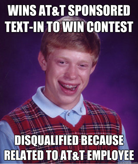 Wins AT&T sponsored Text-in to Win Contest Disqualified because related to AT&T employee - Wins AT&T sponsored Text-in to Win Contest Disqualified because related to AT&T employee  Bad Luck Brian