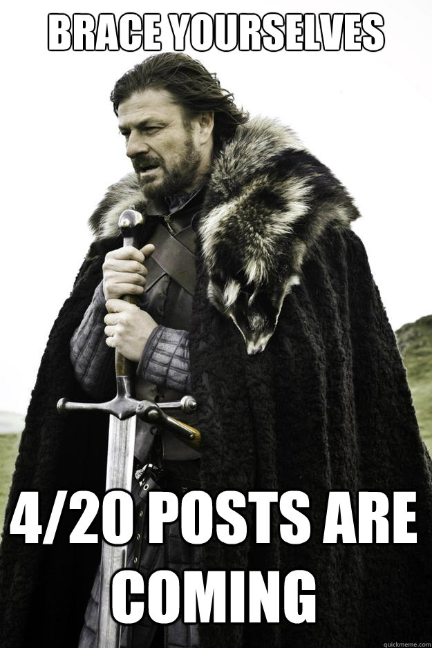 Brace yourselves 4/20 posts are coming  Winter is coming