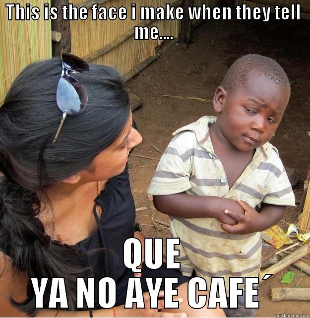 THIS IS THE FACE I MAKE WHEN THEY TELL ME.... QUE YA NO AYE CAFE´ Skeptical Third World Kid