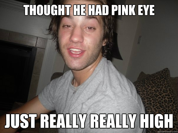 Thought he had pink eye Just really really high - Thought he had pink eye Just really really high  WWW Memes