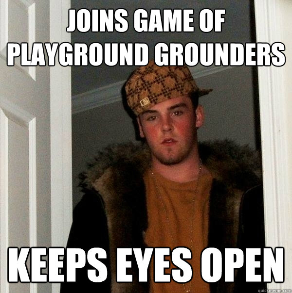 joins game of playground grounders keeps eyes open - joins game of playground grounders keeps eyes open  Scumbag Steve