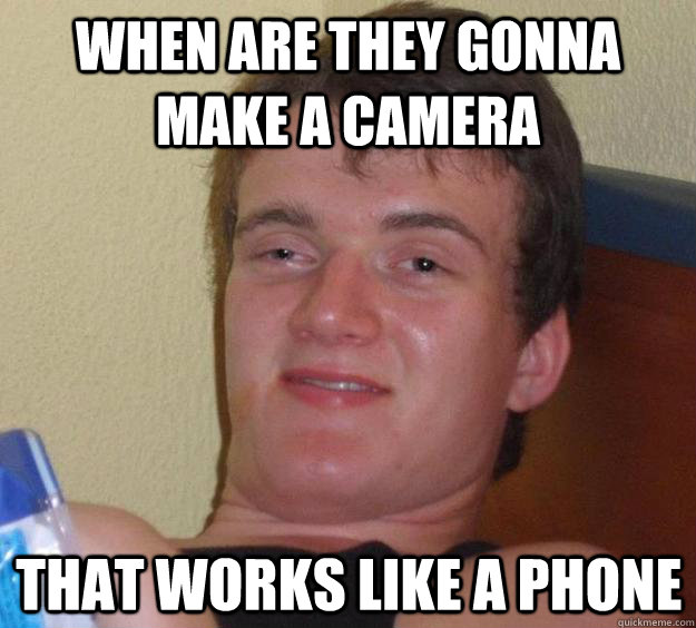 When are they gonna make a camera That works like a phone - When are they gonna make a camera That works like a phone  10 Guy