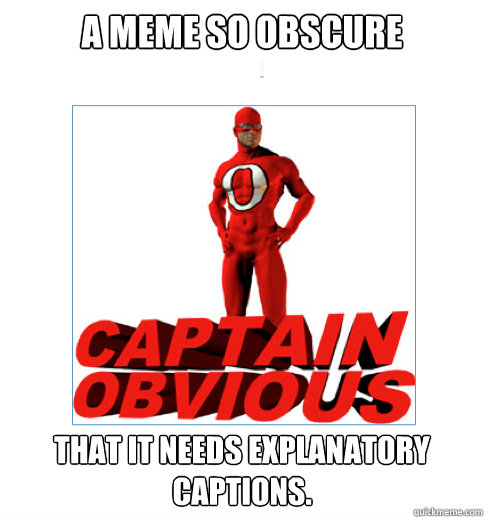 A meme so obscure That it needs explanatory captions.  Captain Obvious