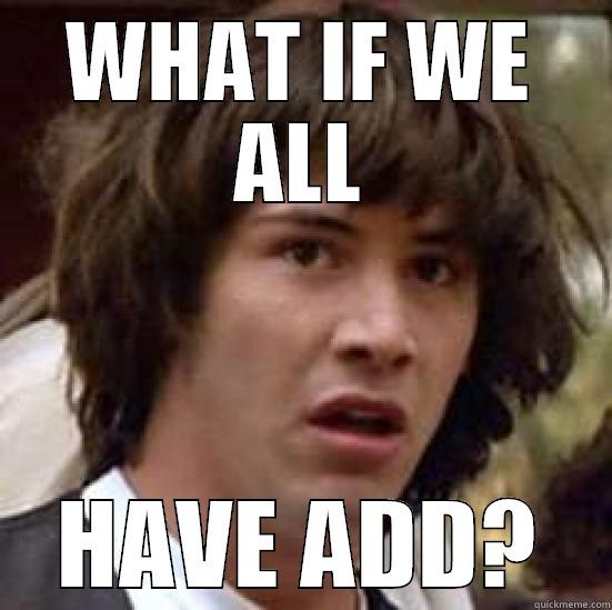 WHAT IF WE ALL HAVE ADD? conspiracy keanu