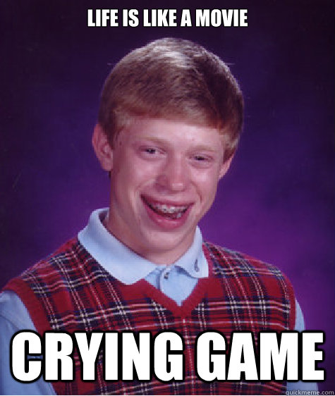 Life is like a movie





 Crying Game  Bad Luck Brian