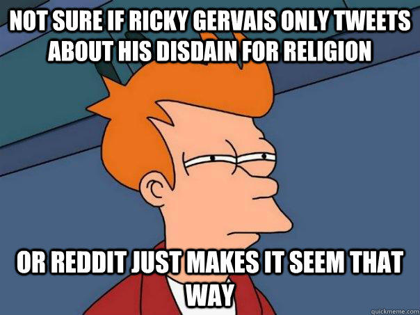 Not sure if ricky gervais only tweets about his disdain for religion  Or reddit just makes it seem that way  Futurama Fry