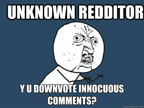 unknown redditor y u downvote innocuous comments?  Y U No