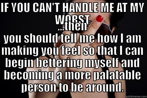 IF YOU CAN'T HANDLE ME AT MY WORST ...THEN YOU SHOULD TELL ME HOW I AM MAKING YOU FEEL SO THAT I CAN BEGIN BETTERING MYSELF AND BECOMING A MORE PALATABLE PERSON TO BE AROUND. Misc