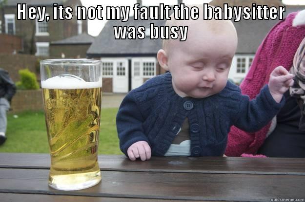 HEY, ITS NOT MY FAULT THE BABYSITTER WAS BUSY  drunk baby