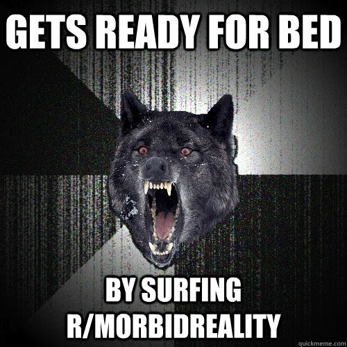 Gets ready for bed by surfing r/morbidreality  Insanity Wolf