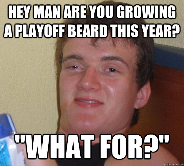 Hey man are you growing a playoff beard this year? 