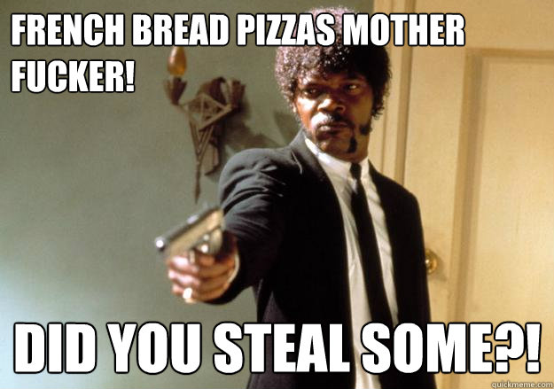 French bread pizzas mother fucker! Did you steal some?! - French bread pizzas mother fucker! Did you steal some?!  Samuel L Jackson