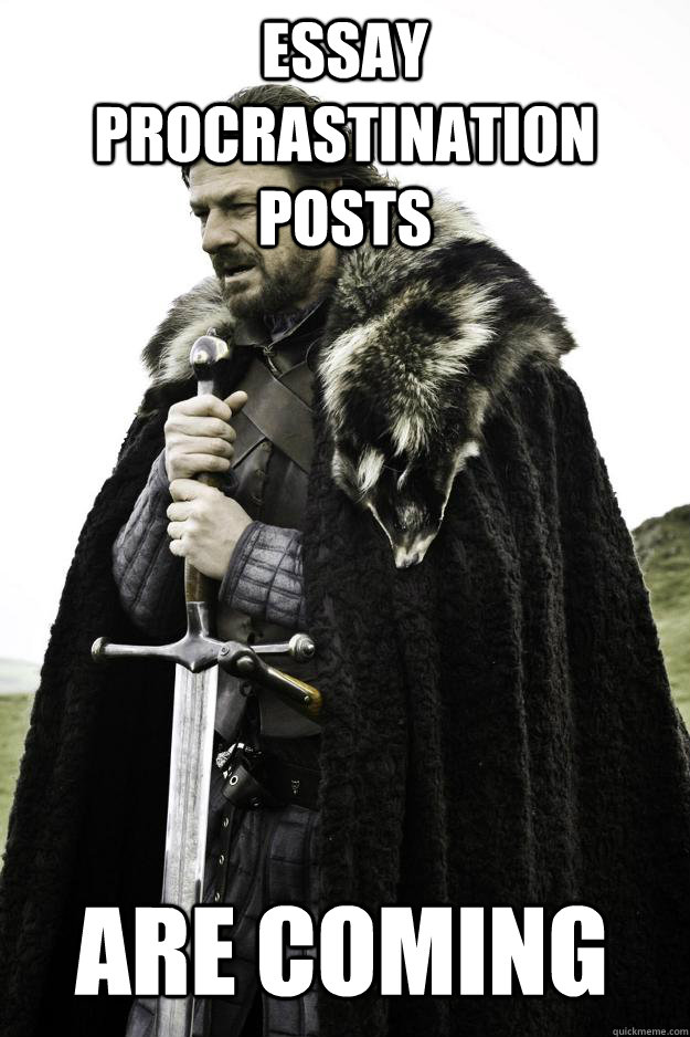 Essay Procrastination posts are coming  Winter is coming