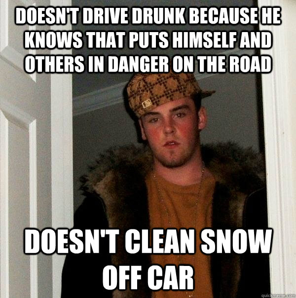 doesn't drive drunk because he knows that puts himself and others in danger on the road doesn't clean snow off car - doesn't drive drunk because he knows that puts himself and others in danger on the road doesn't clean snow off car  Scumbag Steve