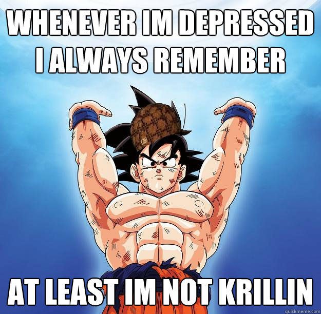 Whenever im depressed i always remember At least im not krillin  Scumbag Goku