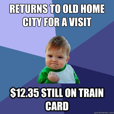 Returns to old home city for a visit $12.35 still on train card  Success Kid