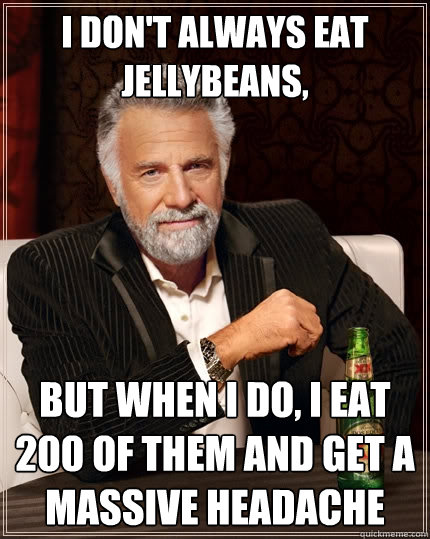 I don't always eat jellybeans, But when I do, I eat 200 of them and get a massive headache - I don't always eat jellybeans, But when I do, I eat 200 of them and get a massive headache  The Most Interesting Man In The World