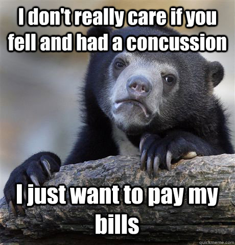 I don't really care if you fell and had a concussion I just want to pay my bills  Confession Bear