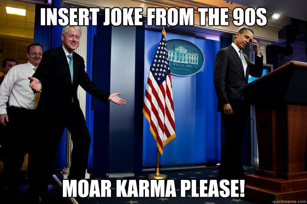 Insert joke from the 90s Moar Karma please! - Insert joke from the 90s Moar Karma please!  Inappropriate Timing Bill Clinton