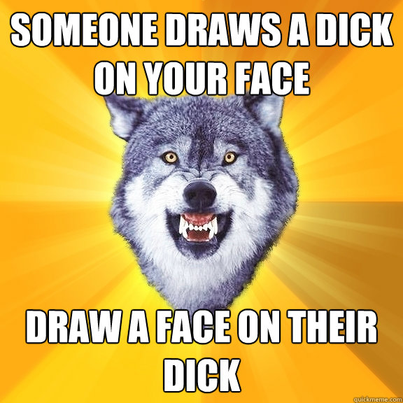 someone draws a dick on your face draw a face on their dick  Courage Wolf