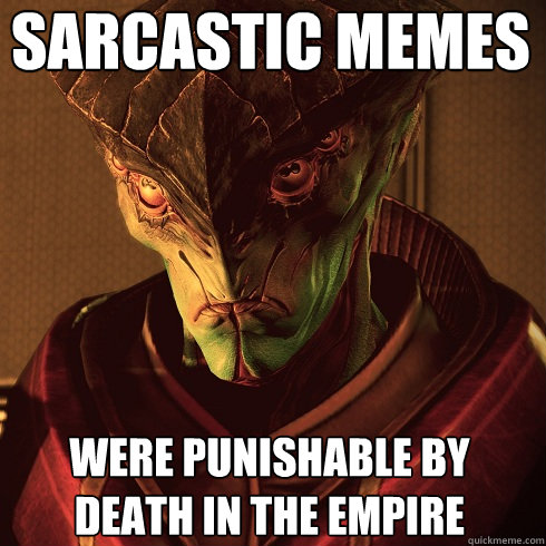 Sarcastic memes Were punishable by death in the empire  