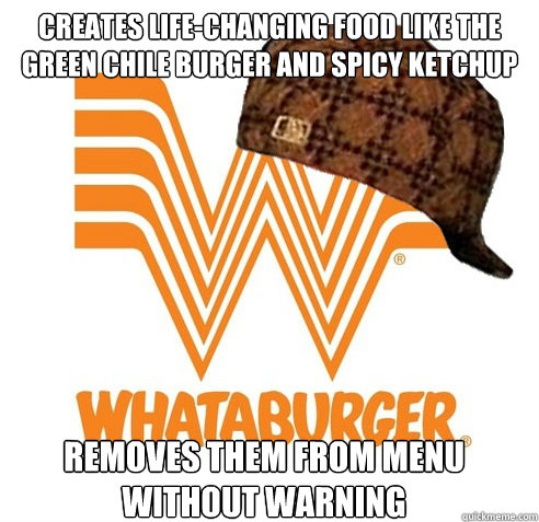 creates life-changing food like the green chile burger and spicy ketchup removes them from menu without warning - creates life-changing food like the green chile burger and spicy ketchup removes them from menu without warning  scumbag whataburger