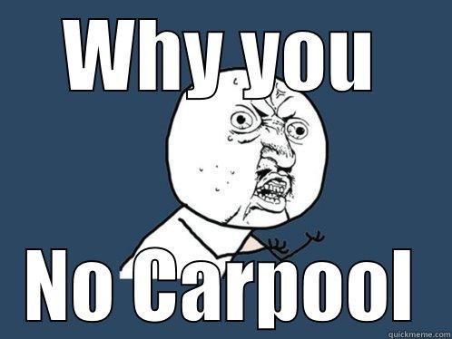 WHY YOU NO CARPOOL Y U No