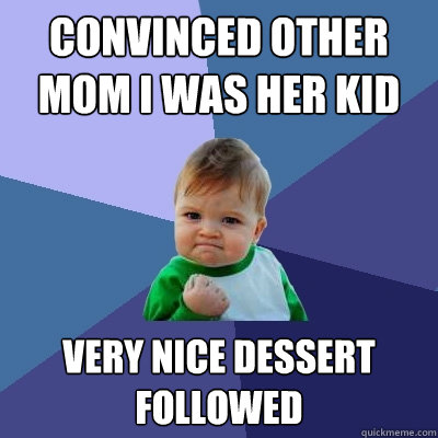 Convinced Other mom i was her kid very nice dessert followed  Success Kid