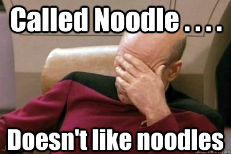 Called Noodle . . . . Doesn't like noodles - Called Noodle . . . . Doesn't like noodles  Facepalm Picard