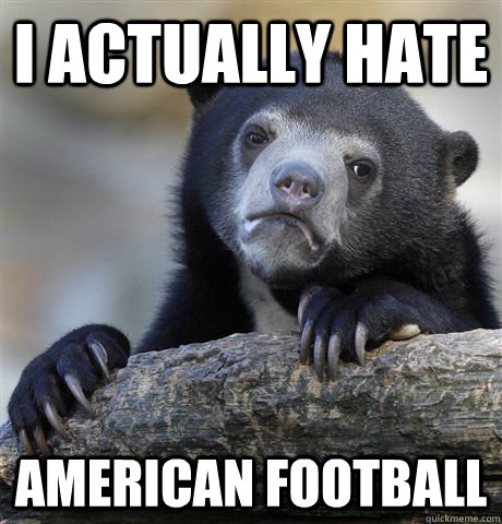 I actually hate american football  Confession Bear