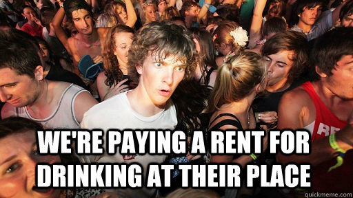  We're paying a rent for drinking at their place   Sudden Clarity Clarence