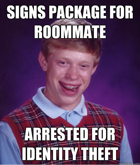 signs package for roommate arrested for identity theft - signs package for roommate arrested for identity theft  Bad Luck Brian