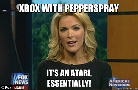 Xbox with pepperspray It's an Atari,
Essentially!  Megyn Kelly