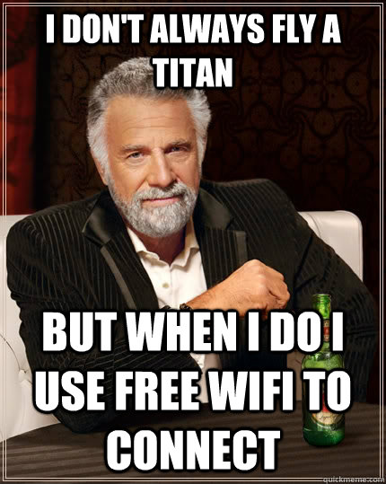 I don't always fly a Titan but when I do I use free wifi to connect   The Most Interesting Man In The World